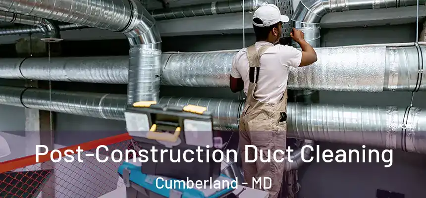Post-Construction Duct Cleaning Cumberland - MD